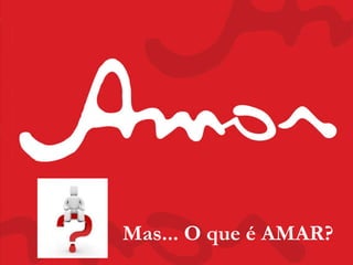Mas... O que é AMAR?
 