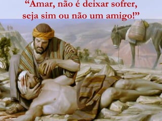 “Amar, não é deixar sofrer,
seja sim ou não um amigo!”
 