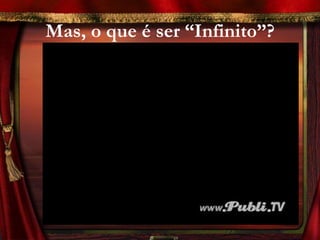 Mas, o que é ser “Infinito”?
 