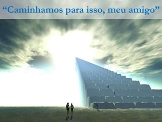 “Caminhamos para isso, meu amigo”
 