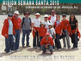 MISION SEMANA SANTA 2010 COMUNIDAD DE AMARO EN DR. ARROLLO, N.L. MISIONES DE FAMILIA EN FATIMA 