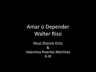 Amar o Depender
Walter Riso
Nicol Zharick Ortiz
&
Valentina Huertas Martínez
X-XI
 