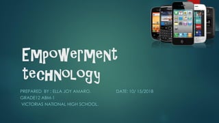Empowerment
technology
PREPARED BY : ELLA JOY AMARO. DATE: 10/ 15/2018
GRADE12 ABM-1
VICTORIAS NATIONAL HIGH SCHOOL.
 
