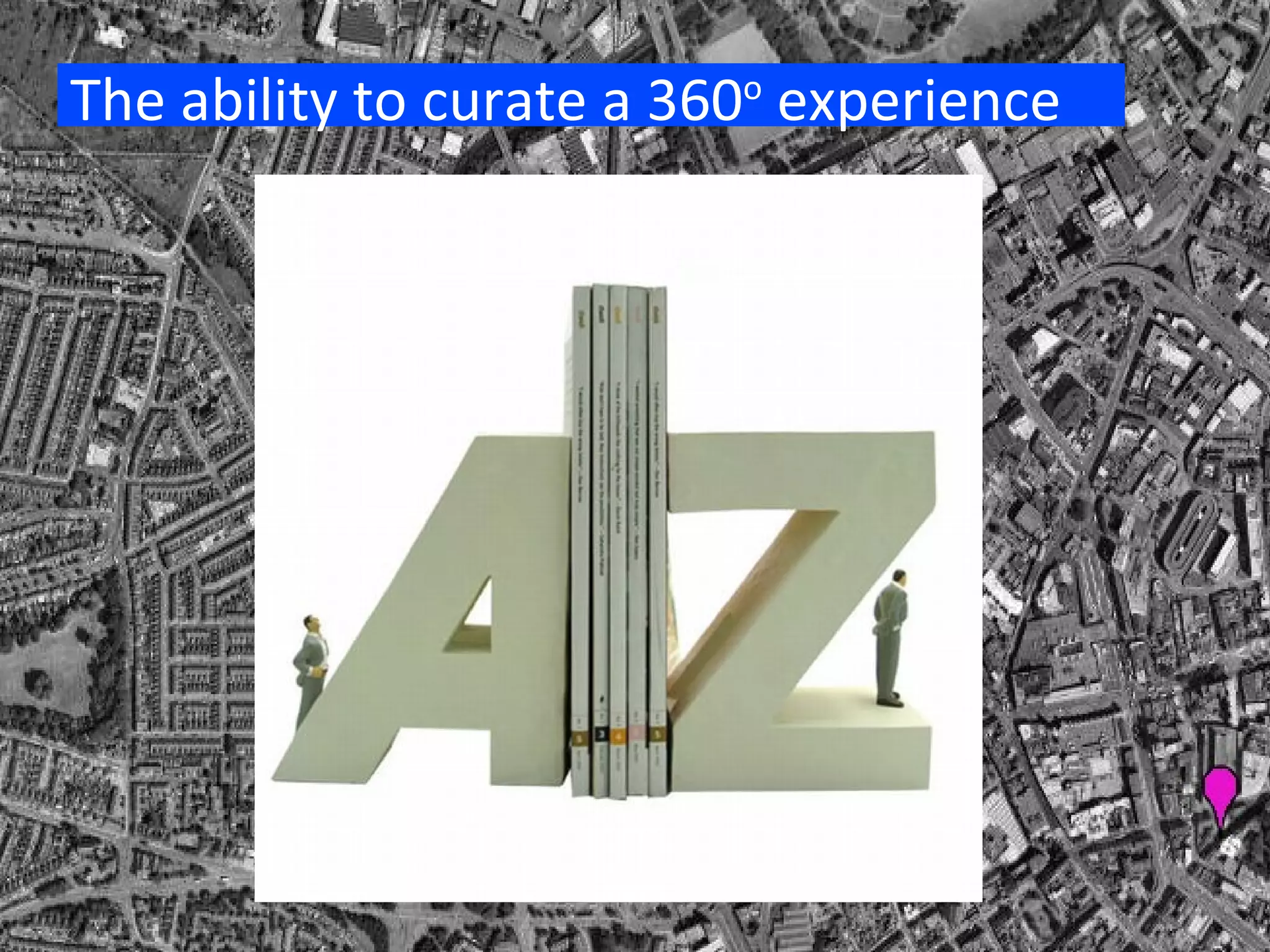 The ability to curate a 360 o  experience 