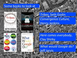 Some books to look at  Tribes , Seth Godin Convergence Culture,  Henry Jenkins Here comes everybody , Clay Shirky What would Google do?  Jeff Jarvis 