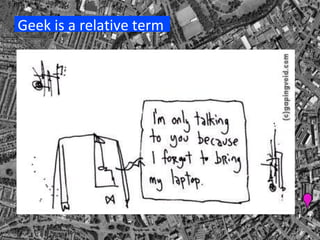 Geek is a relative term 