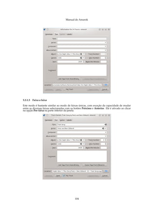 Manual do Amarok




5.3.1.5 Faixa a faixa

Este modo é bastante similar ao modo de faixas únicas, com exceção da capacidade de mudar
entre as diversas faixas selecionadas com os botões Próximo e Anterior. Ele é ativado ao clicar
na opção Por faixa na parte inferior da janela.




                                             104
 