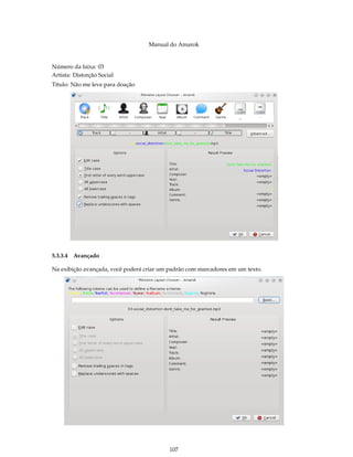 Manual do Amarok


Número da faixa: 03
Artista: Distorção Social
Título: Não me leve para doação




5.3.3.4 Avançado

Na exibição avançada, você poderá criar um padrão com marcadores em um texto.




                                           107
 