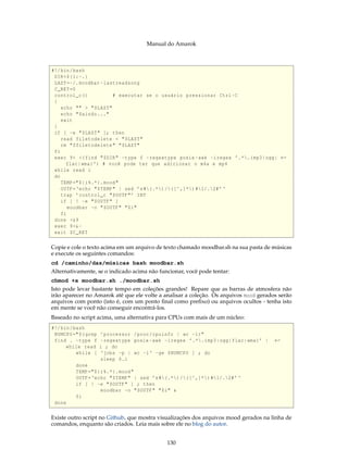Manual do Amarok



#!/ bin / bash
 DIR =$ {1: -.}
 LAST =~/. moodbar - lastreadsong
 C_RET =0
 control_c ()            # executar se o usuário pressionar Ctrl -C
 {
    echo "" > " $LAST "
    echo " Saindo ..."
    exit
 }
 if [ -e " $LAST " ]; then
    read filetodelete < " $LAST "
    rm " $filetodelete " " $LAST "
 fi
 exec 9< <( find " $DIR " - type f - regextype posix - awk - iregex ’.*.( mp3 | ogg | ←
      flac | wma ) ’) # você pode ter que adicionar o m4a e mp4
 while read i
 do
    TEMP =" ${i %.*}. mood "
    OUTF =‘ echo " $TEMP " | sed ’s #(.*) /([^ ,]*) #1/.2# ’ ‘
    trap ’ control_c " $OUTF "’ INT
    if [ ! -e " $OUTF " ]
       moodbar -o " $OUTF " " $i "
    fi
 done <&9
 exec 9 <& -
 exit $C_RET

Copie e cole o texto acima em um arquivo de texto chamado moodbar.sh na sua pasta de músicas
e execute os seguintes comandos:
cd /caminho/das/músicas bash moodbar.sh
Alternativamente, se o indicado acima não funcionar, você pode tentar:
chmod +x moodbar.sh ./moodbar.sh
Isto pode levar bastante tempo em coleções grandes! Repare que as barras de atmosfera não
irão aparecer no Amarok até que ele volte a analisar a coleção. Os arquivos mood gerados serão
arquivos com ponto (isto é, com um ponto ﬁnal como preﬁxo) ou arquivos ocultos - tenha isto
em mente se você não conseguir encontrá-los.
Baseado no script acima, uma alternativa para CPUs com mais de um núcleo:
#!/ bin / bash
 NUMCPU =" $( grep   ^ processor / proc / cpuinfo | wc -l)"
 find . - type f     - regextype posix - awk - iregex ’.*.( mp3 | ogg | flac | wma ) ’ |   ←
      while read     i ; do
           while [   ‘ jobs -p | wc -l ‘ -ge $NUMCPU ] ; do
                     sleep 0.1
         done
         TEMP =" ${i %.*}. mood "
         OUTF =‘ echo " $TEMP " | sed ’s #(.*) /([^ ,]*) #1/.2# ’ ‘
         if [ ! -e " $OUTF " ] ; then
                   moodbar -o " $OUTF " " $i " &
         fi
 done

Existe outro script no Github, que mostra visualizações dos arquivos mood gerados na linha de
comandos, enquanto são criados. Leia mais sobre ele no blog do autor.


                                                130
 