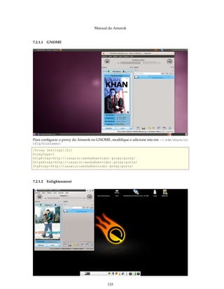 Manual do Amarok


7.2.1.1 GNOME




Para conﬁgurar o proxy do Amarok no GNOME, modiﬁque e adicione isto em ~/.kde/share/co
nfig/kioslaverc
[ Proxy Settings ][ $i ]
ProxyType =1
httpProxy = http :// usuario : senha@servidor - proxy : porta /
httpsProxy = http :// usuario : senha@servidor - proxy : porta /
ftpProxy = http :// usuario : senha@servidor - proxy : porta /



7.2.1.2 Enlightenment




                                             133
 