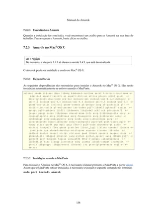Manual do Amarok


7.2.2.3 Executando o Amarok

Quando a instalação for concluída, você encontrará um atalho para o Amarok na sua área de
trabalho. Para executar o Amarok, basta clicar no atalho.


7.2.3   Amarok no Mac® OS X


  ATENÇÃO
  No momento, o Macports 2.1.2 só oferece a versão 2.4.3, que está desatualizada


O Amarok pode ser instalado e usado no Mac® OS X.


7.2.3.1 Dependências

As seguintes dependências são necessárias para instalar o Amarok no Mac® OS X. Elas serão
instaladas automaticamente se estiver usando o MacPorts.
automoc cmake qt4 - mac dbus libmng kdebase4 - runtime exiv2 hicolor - icon - theme ←
     kdelibs4 aspell texinfo xz aspell - dict - en attica phonon glib2 avahi ←
    dbus - python26 dbus - glib gtk - doc docbook - xml docbook -xml -4.1.2 docbook - ←
    xml -4.2 docbook -xml -4.3 docbook -xml -4.4 docbook -xml -4.5 docbook -xml -5.0 ←
    gnome -doc - utils intltool gnome - common p5 - getopt - long p5 - pathtools p5 - ←
    scalar - list - utils p5 -xml - parser iso - codes py27 - libxml2 python27 rarian ←
    getopt py26 - gobject libffi libdaemon libglade2 gtk2 atk gdk - pixbuf2 ←
    jasper pango cairo libpixman shared - mime - info xorg - libXcomposite xorg - ←
    compositeproto xorg - libXfixes xorg - fixesproto xorg - libXcursor xorg - ←
    libXdamage xorg - damageproto xorg - libXi xorg - libXinerama xorg - ←
    xineramaproto xorg - libXrandr xorg - randrproto py26 - gtk py26 - cairo py26 - ←
    numpy atlas gcc44 gmp mpfr gzip fftw -3 py26 - nose dbusmenu - qt qjson ←
    enchant hunspell flex gmake grantlee libart_lgpl liblzma openexr ilmbase ←
     gsed pcre qca shared - desktop - ontologies soprano clucene libiodbc ←
    redland raptor rasqal strigi virtuoso gawk libssh openslp oxygen - icons ←
    qimageblitz libgpod libplist swig - python python_select swig libusb py27 - ←
    gobject py27 - mutagen taglib liblastfm fftw -3 - single libsamplerate ←
    libsndfile flac libogg libvorbis ruby libmtp libusb - compat loudmouth ←
    gnutls libgcrypt libgpg - error libtasn1 lzo qtscriptgenerator taglib - ←
    extras



7.2.3.2 Instalação usando o MacPorts

Para instalar o Amarok no Mac® OS X, é necessário instalar primeiro o MacPorts a partir daqui.
Assim que o MacPorts estiver instalado, é necessário executar o seguinte comando no terminal:
sudo port install amarok




                                                138
 