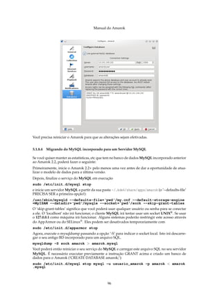 Manual do Amarok




Você precisa reiniciar o Amarok para que as alterações sejam efetivadas.


5.1.8.4 Migrando do MySQL incorporado para um Servidor MySQL

Se você quiser manter as estatísticas, etc que tem no banco de dados MySQL incorporado anterior
ao Amarok 2.2, poderá fazer o seguinte:
Primeiramente, inicie o Amarok 2.2+ pelo menos uma vez antes de dar a oportunidade de atua-
lizar o modelo de dados para a última versão.
Depois, ﬁnalize o serviço do MySQL em execução
sudo /etc/init.d/mysql stop
e inicie um servidor MySQL a partir da sua pasta ~/.kde4/share/apps/amarok (o ’--defaults-ﬁle’
PRECISA SER a primeira opção!):
/usr/sbin/mysqld --defaults-file=‘pwd‘/my.cnf --default-storage-engine
=MyISAM --datadir=‘pwd‘/mysqle --socket=‘pwd‘/sock --skip-grant-tables
O ’skip-grant-tables’ signiﬁca que você poderá usar qualquer usuário ou senha para se conectar
a ele. O ’localhost’ não irá funcionar, o cliente MySQL irá tentar usar um socket UNIX® . Se usar
o 127.0.0.1 como máquina irá funcionar. Alguns sistemas poderão restringir este acesso através
do AppArmor ou do SELinux® . Eles podem ser desativados temporariamente com
sudo /etc/init.d/apparmor stop
Agora, execute o mysqldump passando a opção ’-S’ para indicar o socket local. Isto irá descarre-
gar o seu antigo BD incorporado para um arquivo SQL.
mysqldump -S sock amarok > amarok.mysql
Você poderá então reiniciar o seu serviço do MySQL e carregar este arquivo SQL no seu servidor
MySQL. É necessário executar previamente a instrução GRANT acima e criado um banco de
dados para o Amarok (‘CREATE DATABASE amarok;’):
sudo /etc/init.d/mysql stop mysql -u usuario_amarok -p amarok < amarok
.mysql



                                               96
 