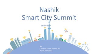 Nashik
Smart City Summit
Challenges and choice
By
Dr Amar Kumar Pandey, IPS
ADGP, Karnataka
29-Nov-2017
 