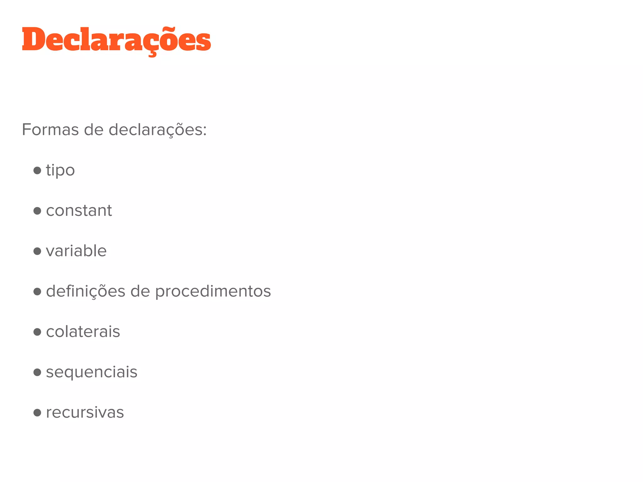 Declarações
Formas de declarações:
● tipo
● constant
● variable
● definições de procedimentos
● colaterais
● sequenciais
● recursivas
 