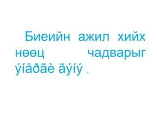 Биеийн ажил хийх
нөөц        чадварыг
ýíåðãè ãýíý .
 