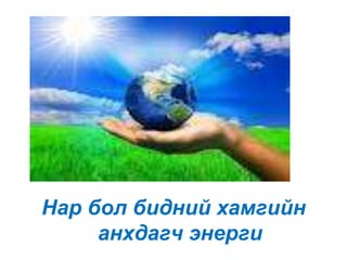Нар бол бидний хамгийн
     анхдагч энерги
 