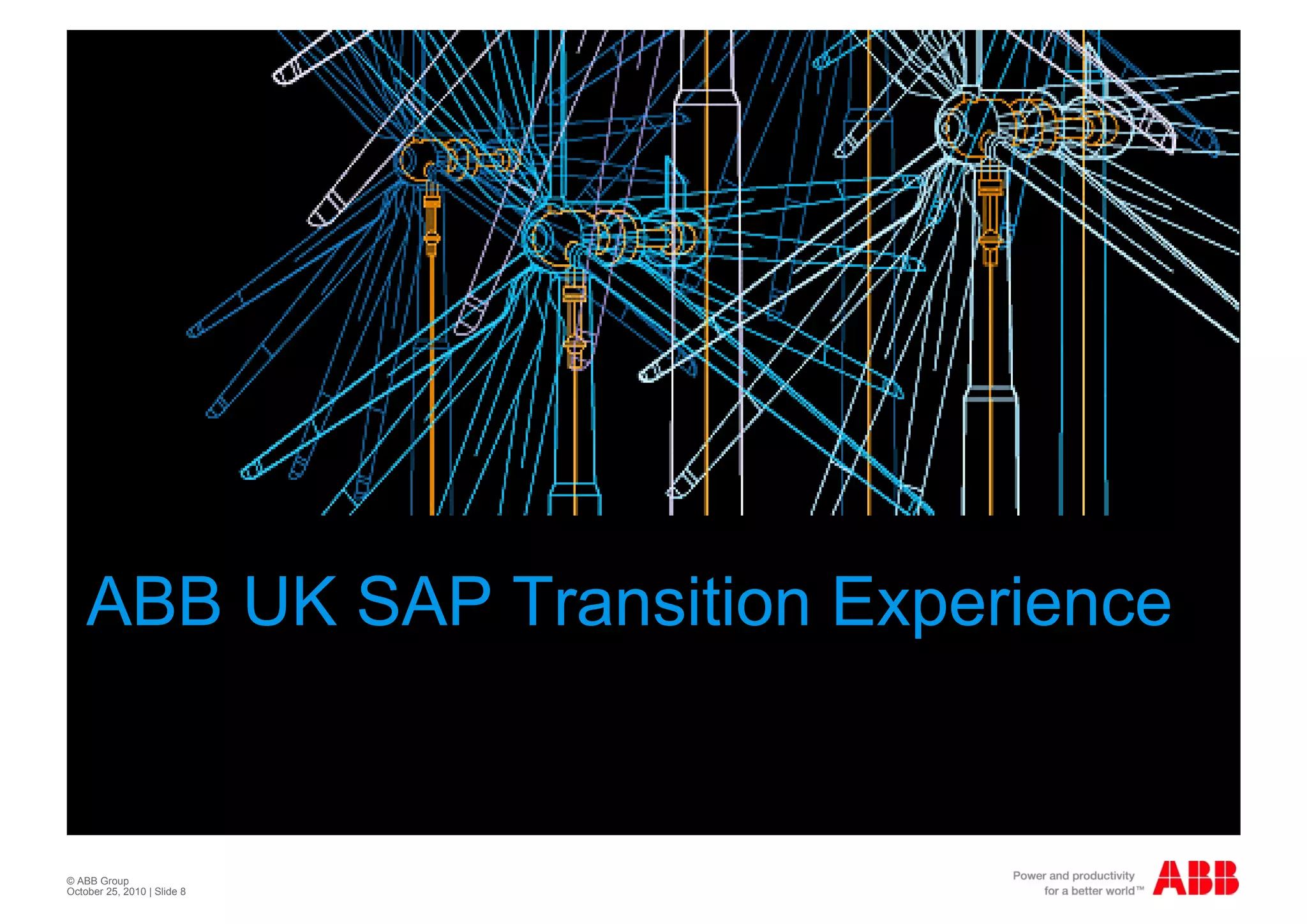 ABB UK SAP Transition Experience


© ABB Group
October 25, 2010 | Slide 8
 