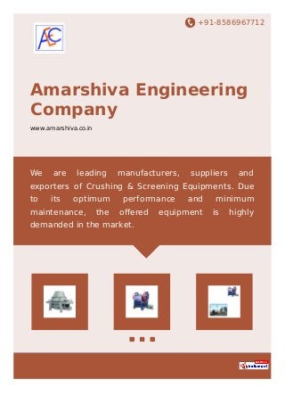 +91-8586967712
Amarshiva Engineering
Company
www.amarshiva.co.in
We are leading manufacturers, suppliers and
exporters of Crushing & Screening Equipments. Due
to its optimum performance and minimum
maintenance, the oﬀered equipment is highly
demanded in the market.
 
