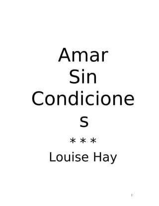 Amar
Sin
Condicione
s
* * *
Louise Hay
1
 