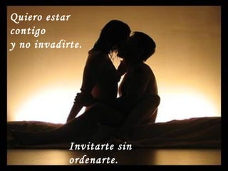 Quiero estar contigo y no invadirte. Invitarte sin ordenarte.