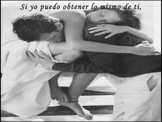 Si yo puedo obtener lo mismo de ti,