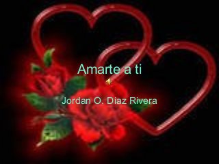 Amarte a ti
Jordan O. Diaz Rivera
 