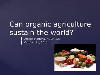 Can organic agriculture
sustain the world?
  {   Amelia Martens, AGCM 220
      October 11, 2011
 