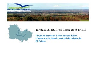 Territoire du SAGE de la baie de St Brieuc

Projet de territoire à très basses fuites
d’azote sur le bassin versant de la baie de
St Brieuc
 