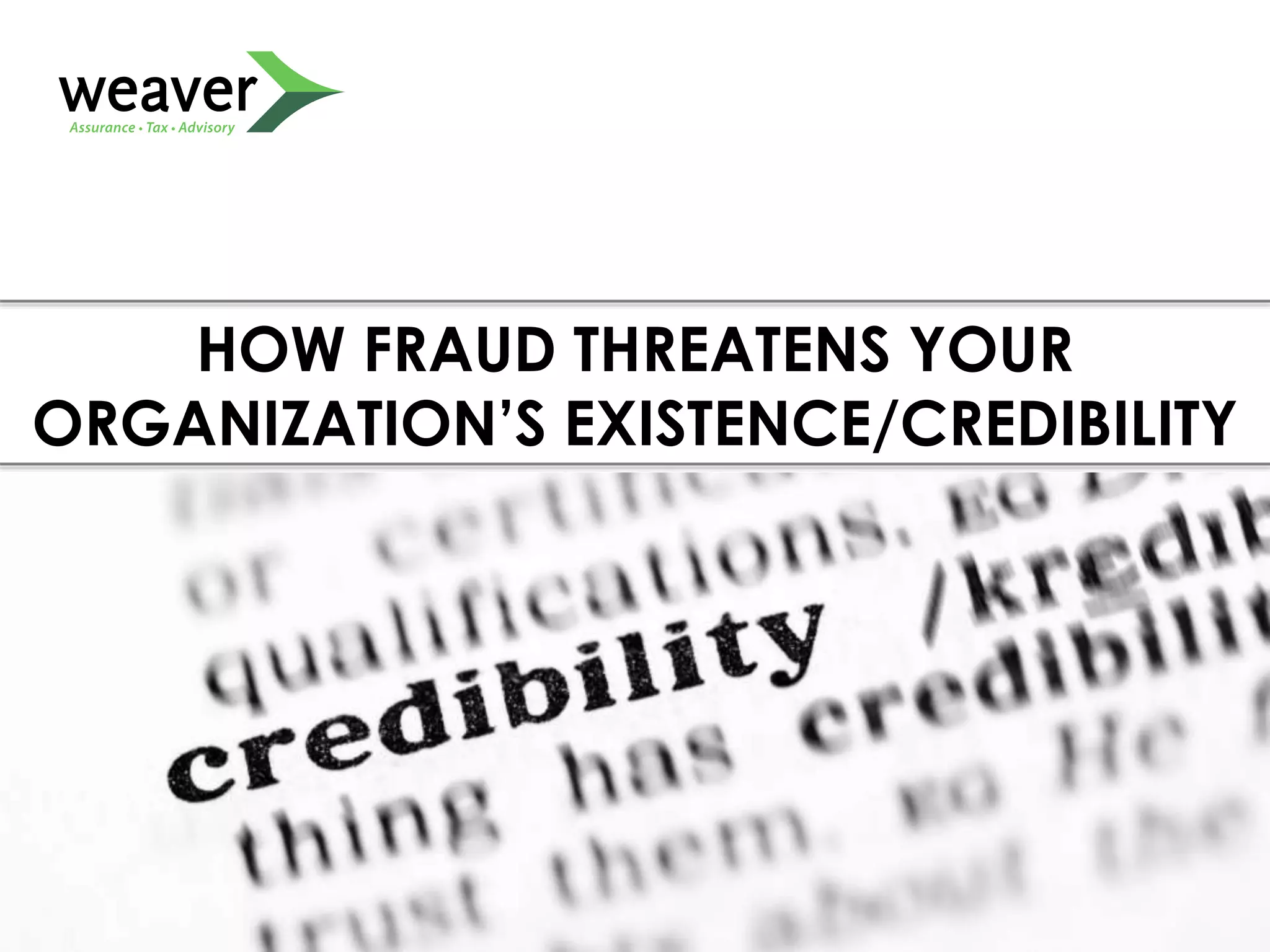 HOW FRAUD THREATENS YOUR
ORGANIZATION’S EXISTENCE/CREDIBILITY
 