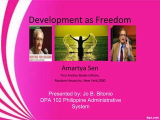 Development as Freedom Amartya Sen First Anchor Books Edition, Random House,Inc. New York,2000 Presented by: Jo B. Bitonio DPA 102 Philippine Administrative System 