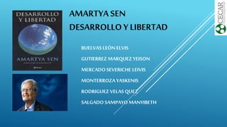 AMARTYA SEN
DESARROLLO Y LIBERTAD
BUELVAS LEÓN ELVIS
GUTIERREZ MARQUEZ YEISON
MERCADO SEVERICHE LEIVIS
MONTERROZA YASKENIS
RODRIGUEZVELAS QUEZ
SALGADO SAMPAYO MANYIBETH
 