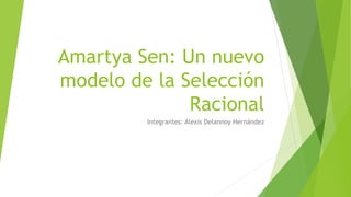 Amartya Sen: Un nuevo
modelo de la Selección
Racional
Integrantes: Alexis Delannoy Hernández
 