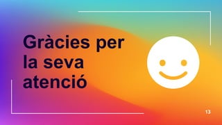 Gràcies per
la seva
atenció
13
 