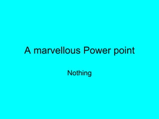 A marvellous Power point Nothing 