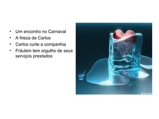 Um encontro no Carnaval A frieza de Carlos Carlos curte a companhia Fräulein tem orgulho de seus serviços prestados 