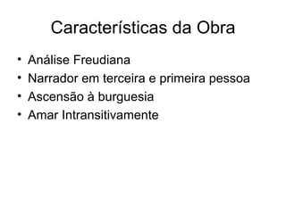 Características da Obra Análise Freudiana Narrador em terceira e primeira pessoa Ascensão à burguesia Amar Intransitivamente 