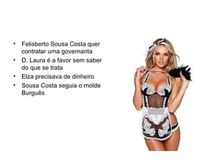 Felisberto Sousa Costa quer contratar uma governanta D. Laura é a favor sem saber do que se trata Elza precisava de dinheiro Sousa Costa seguia o molde Burguês 