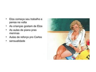 Elza começa seu trabalho e pensa na volta As crianças gostam de Elza As aulas de piano pras meninas Aulas de reforço pro Carlos sensualidade 