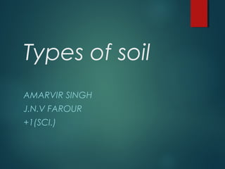 Types of soil
AMARVIR SINGH
J.N.V FAROUR
+1(SCI.)
 