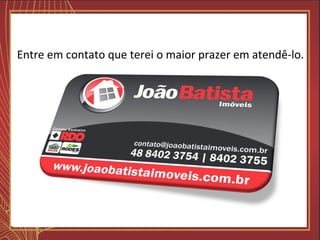 Entre em contato que terei o maior prazer em atendê-lo.
 