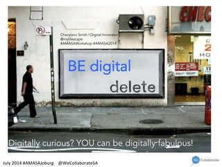 BE digital
Digitally curious? YOU can be digitally fabulous!
Cherylann Smith | Digital Innovator
@mylifescape
#AMASAWorkshop #AMASA2014
July	
  2014	
  #AMASAJoburg	
  	
  	
  	
  @WeCollaborateSA	
  
 