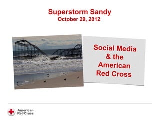 Superstorm Sandy
October 29, 2012
Social Media
& the
American
Red Cross
 