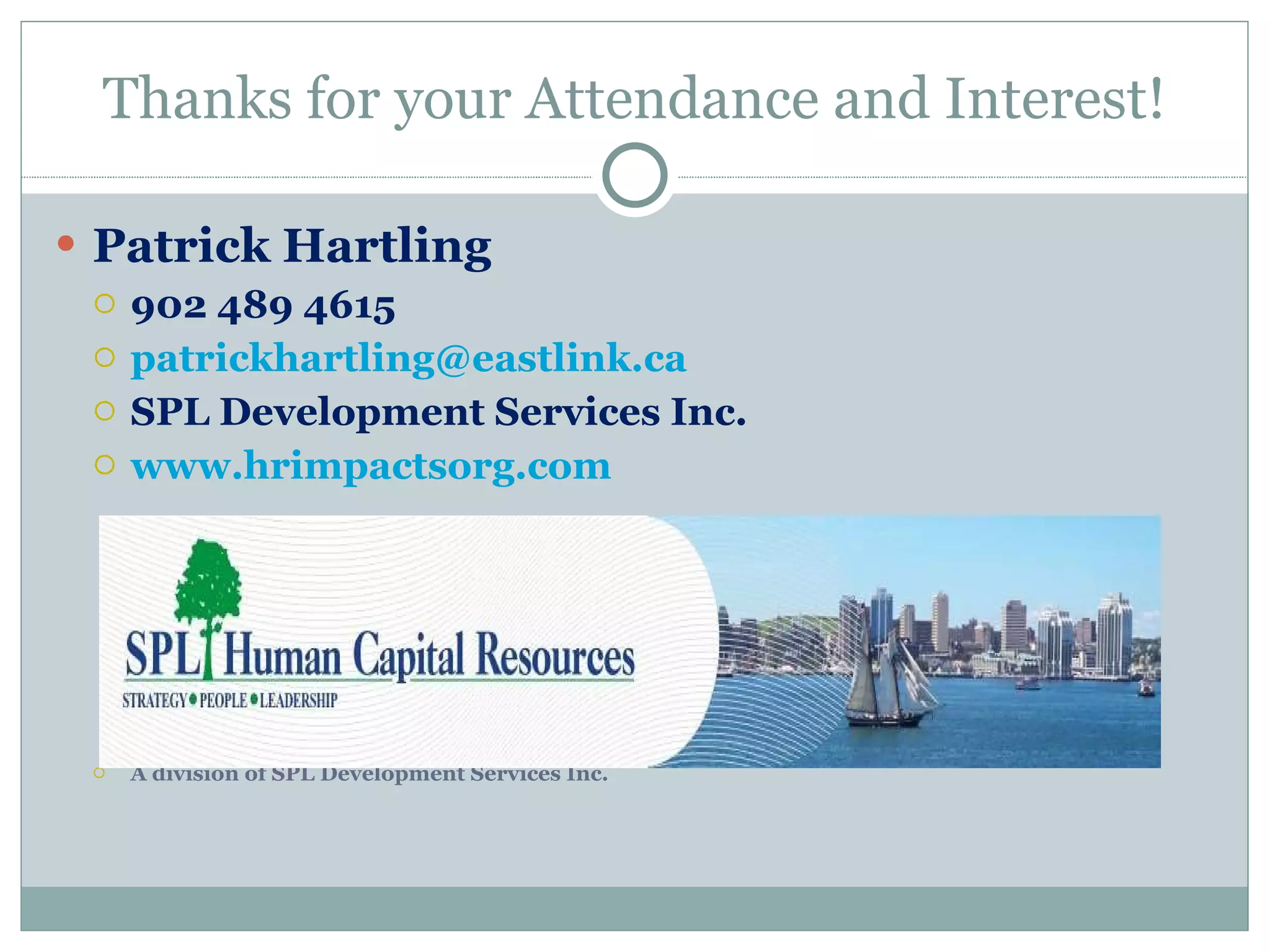 Thanks for your Attendance and Interest! Patrick Hartling  902 489 4615 [email_address] SPL Development Services Inc.  www.hrimpactsorg.com   A division of SPL Development Services Inc. 