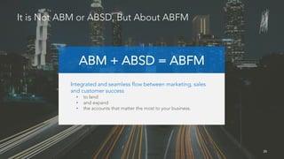 20
Integrated and seamless flow between marketing, sales
and customer success
• to land
• and expand
• the accounts that matter the most to your business.
It is Not ABM or ABSD, But About ABFM
ABM + ABSD = ABFM
 