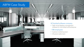 24
ABFM Case Study
VC-backed software company
• Sells virtual desktop management
software to mid-market and enterprise
~100 employees
• 5 person marketing team
• 25 person sales team
 