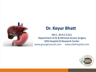 Dr. Keyur Bhatt
(M.S., M.R.C.S Ed.)
Department of GI & Minimal Access Surgery
SIDS Hospital & Research Center
www.gisurgerysurat.com www.sidshospital.com
 