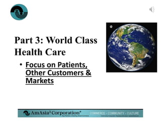 ®
Part 3: World Class
Health Care
• Focus on Patients,
Other Customers &
Markets
 