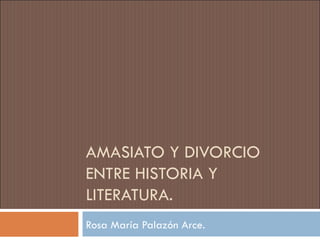 AMASIATO Y DIVORCIO ENTRE HISTORIA Y LITERATURA. Rosa María Palazón Arce. 