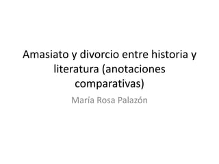 Amasiato y divorcio entre historia y
     literatura (anotaciones
          comparativas)
          María Rosa Palazón
 
