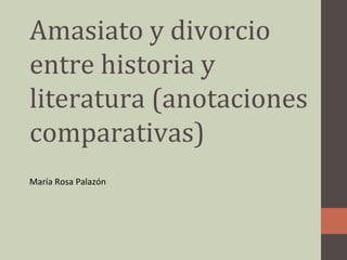 Amasiato y divorcio
entre historia y
literatura (anotaciones
comparativas)
María Rosa Palazón
 